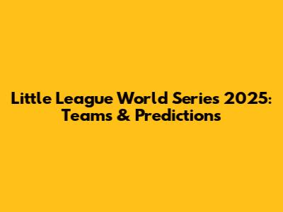 Little League World Series 2025: Teams & Predictions