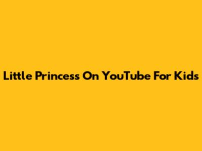 Little Princess On YouTube For Kids