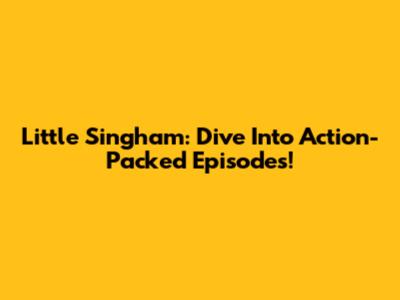 Little Singham: Dive Into Action-Packed Episodes!