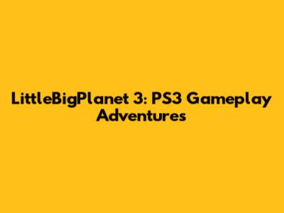 LittleBigPlanet 3: PS3 Gameplay Adventures