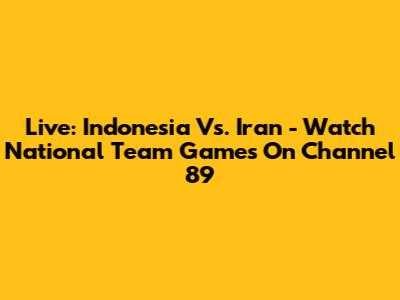 Live: Indonesia Vs. Iran - Watch National Team Games On Channel 89