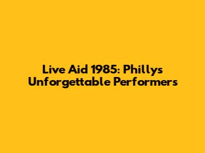 Live Aid 1985: Philly's Unforgettable Performers