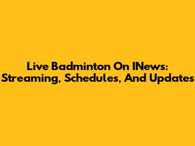 Live Badminton On INews: Streaming, Schedules, And Updates