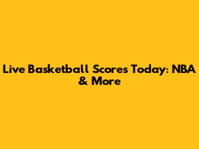 Live Basketball Scores Today: NBA & More