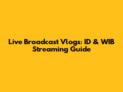 Live Broadcast Vlogs: ID & WIB Streaming Guide