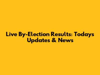 Live By-Election Results: Today's Updates & News