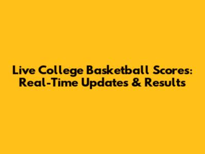 Live College Basketball Scores: Real-Time Updates & Results