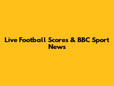 Live Football Scores & BBC Sport News