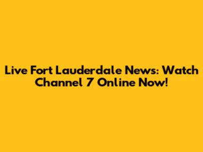 Live Fort Lauderdale News: Watch Channel 7 Online Now!