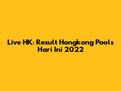 Live HK: Result Hongkong Pools Hari Ini 2022