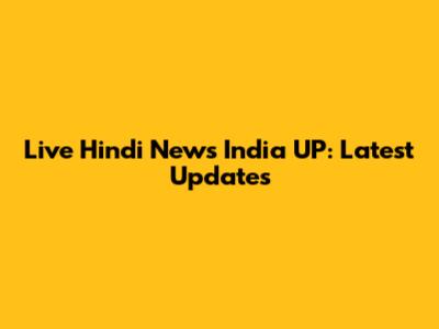 Live Hindi News India UP: Latest Updates