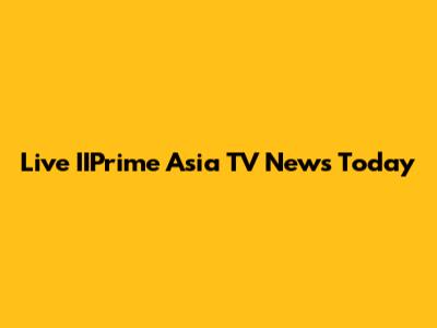 Live IIPrime Asia TV News Today