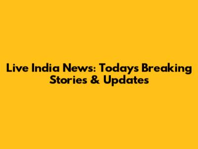 Live India News: Today's Breaking Stories & Updates