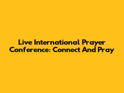Live International Prayer Conference: Connect And Pray