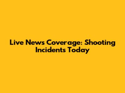 Live News Coverage: Shooting Incidents Today