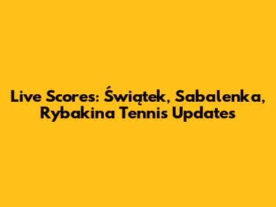 Live Scores: Świątek, Sabalenka, Rybakina Tennis Updates