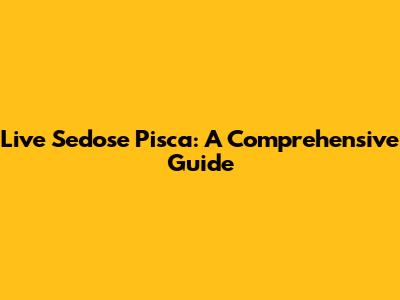 Live Sedose Pisca: A Comprehensive Guide