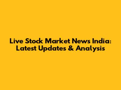 Live Stock Market News India: Latest Updates & Analysis