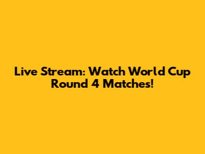 Live Stream: Watch World Cup Round 4 Matches!