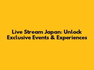 Live Stream Japan: Unlock Exclusive Events & Experiences