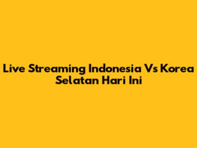Live Streaming Indonesia Vs Korea Selatan Hari Ini