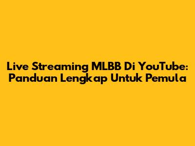 Live Streaming MLBB Di YouTube: Panduan Lengkap Untuk Pemula