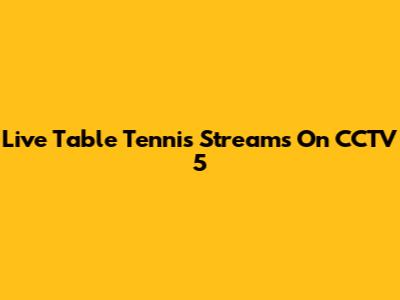 Live Table Tennis Streams On CCTV 5