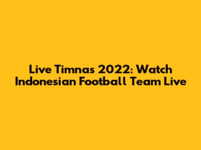 Live Timnas 2022: Watch Indonesian Football Team Live