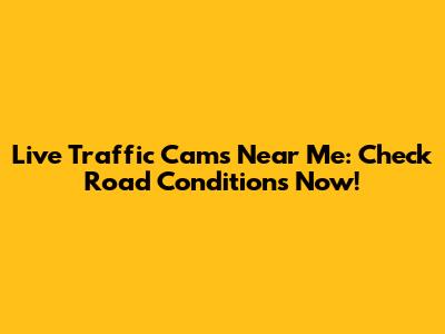 Live Traffic Cams Near Me: Check Road Conditions Now!