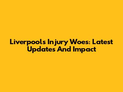 Liverpool's Injury Woes: Latest Updates And Impact