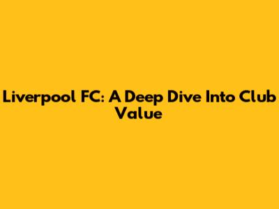 Liverpool FC: A Deep Dive Into Club Value