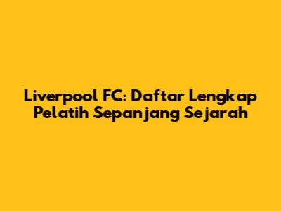 Liverpool FC: Daftar Lengkap Pelatih Sepanjang Sejarah