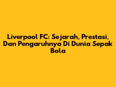 Liverpool FC: Sejarah, Prestasi, Dan Pengaruhnya Di Dunia Sepak Bola