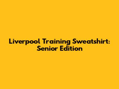 Liverpool Training Sweatshirt: Senior Edition