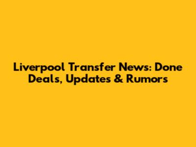 Liverpool Transfer News: Done Deals, Updates & Rumors