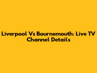 Liverpool Vs Bournemouth: Live TV Channel Details