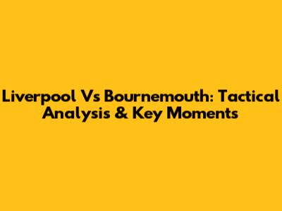 Liverpool Vs Bournemouth: Tactical Analysis & Key Moments