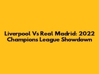 Liverpool Vs Real Madrid: 2022 Champions League Showdown
