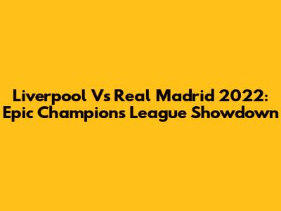 Liverpool Vs Real Madrid 2022: Epic Champions League Showdown