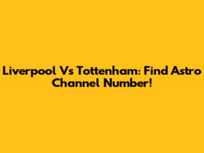 Liverpool Vs Tottenham: Find Astro Channel Number!