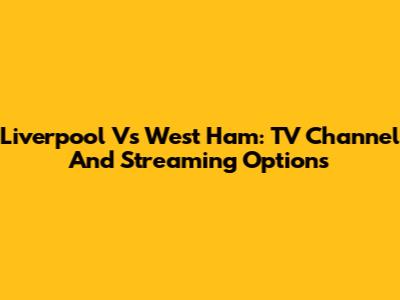 Liverpool Vs West Ham: TV Channel And Streaming Options