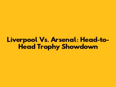 Liverpool Vs. Arsenal: Head-to-Head Trophy Showdown