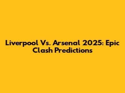 Liverpool Vs. Arsenal 2025: Epic Clash Predictions