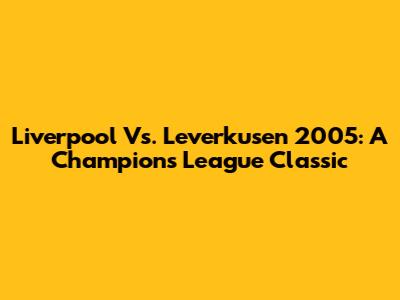 Liverpool Vs. Leverkusen 2005: A Champions League Classic