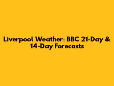 Liverpool Weather: BBC 21-Day & 14-Day Forecasts