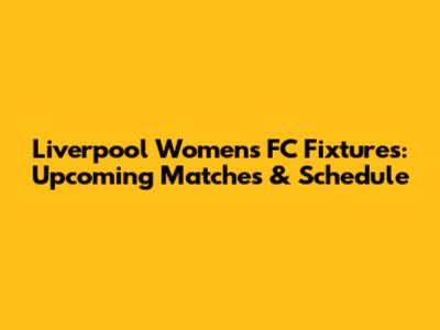 Liverpool Women's FC Fixtures: Upcoming Matches & Schedule