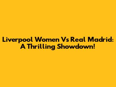 Liverpool Women Vs Real Madrid: A Thrilling Showdown!