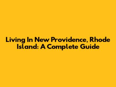 Living In New Providence, Rhode Island: A Complete Guide