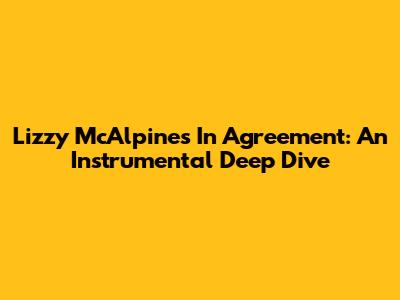 Lizzy McAlpine's "In Agreement": An Instrumental Deep Dive