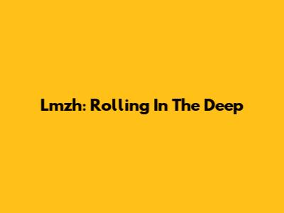 Lmzh: Rolling In The Deep